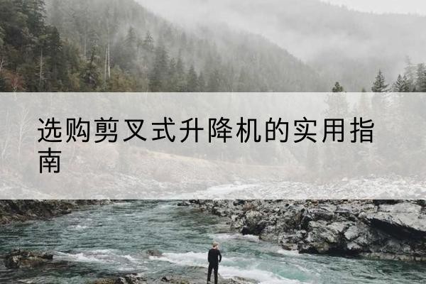 金安剪叉式升降机怎么选-选购剪叉式升降机的实用指南