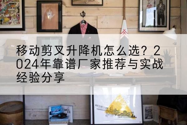 金安升降平台厂家推荐-移动剪叉升降机怎么选？2024年靠谱厂家推荐与实战经验分享
