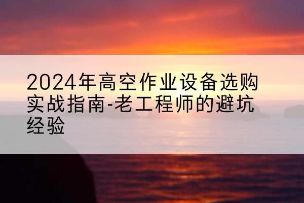 金安高空作业升降机厂家推荐-2024年高空作业设备选购实战指南-老工程师的避坑经验