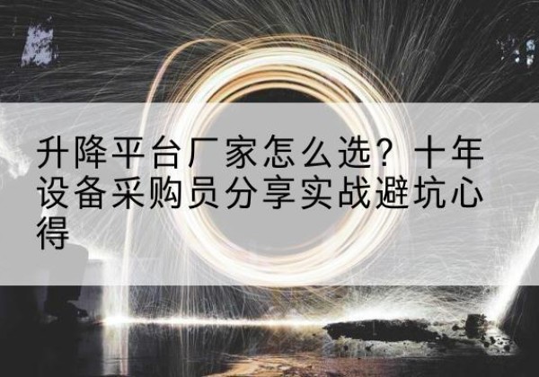 金安升降平台厂家-怎么选？十年设备采购员分享实战避坑心得