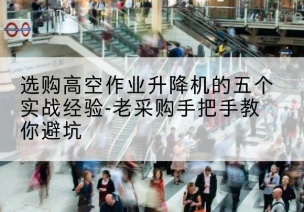 金安高空作业升降机厂家-选购高空作业升降机的五个实战经验-老采购手把手教你避坑