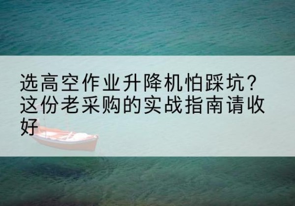 金安高空作业升降机厂家推荐-选高空作业升降机怕踩坑？这份老采购的实战指南请收好