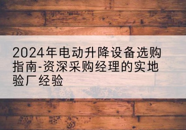 金安电动剪叉升降平台厂家-2024年电动升降设备选购指南-资深采购经理的实地验厂经验