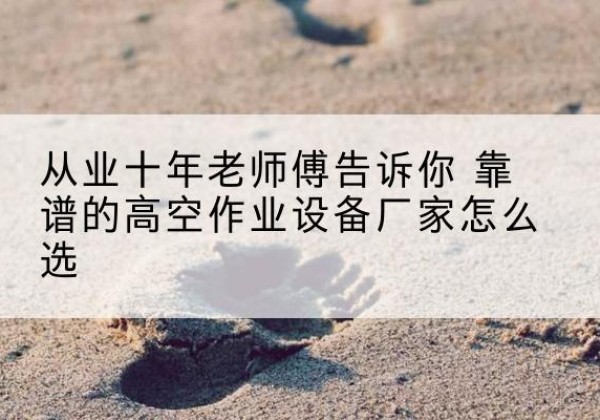 金安高空作业升降机厂家推荐-从业十年老师傅告诉你 靠谱的高空作业设备厂家怎么选