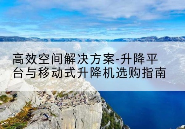 金安升降平台厂家-*空间解决方案-升降平台与移动式升降机选购指南