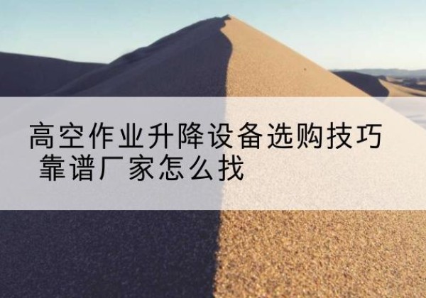 金安电动升降平台厂家推荐-高空作业升降设备选购技巧 靠谱厂家怎么找