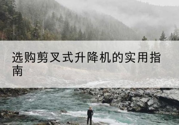 金安剪叉式升降机怎么选-选购剪叉式升降机的实用指南